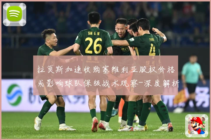 拉莫斯加速收购塞维利亚股权价格或影响球队保级战术观察-深度解析