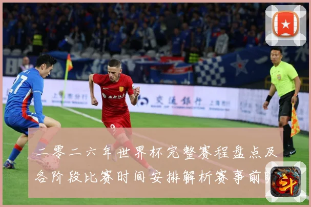 二零二六年世界杯完整赛程盘点及各阶段比赛时间安排解析赛事前瞻-深度解析