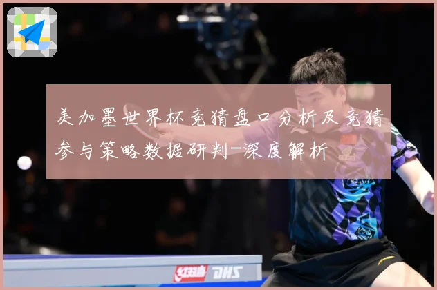 美加墨世界杯竞猜盘口分析及竞猜参与策略数据研判-深度解析