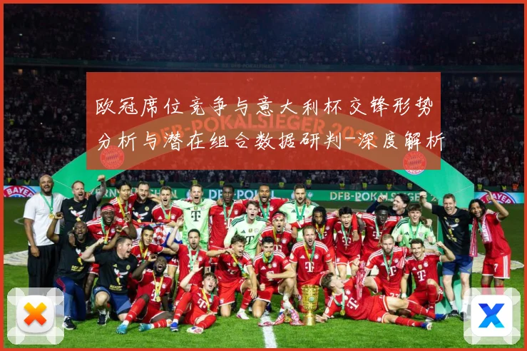 欧冠席位竞争与意大利杯交锋形势分析与潜在组合数据研判-深度解析