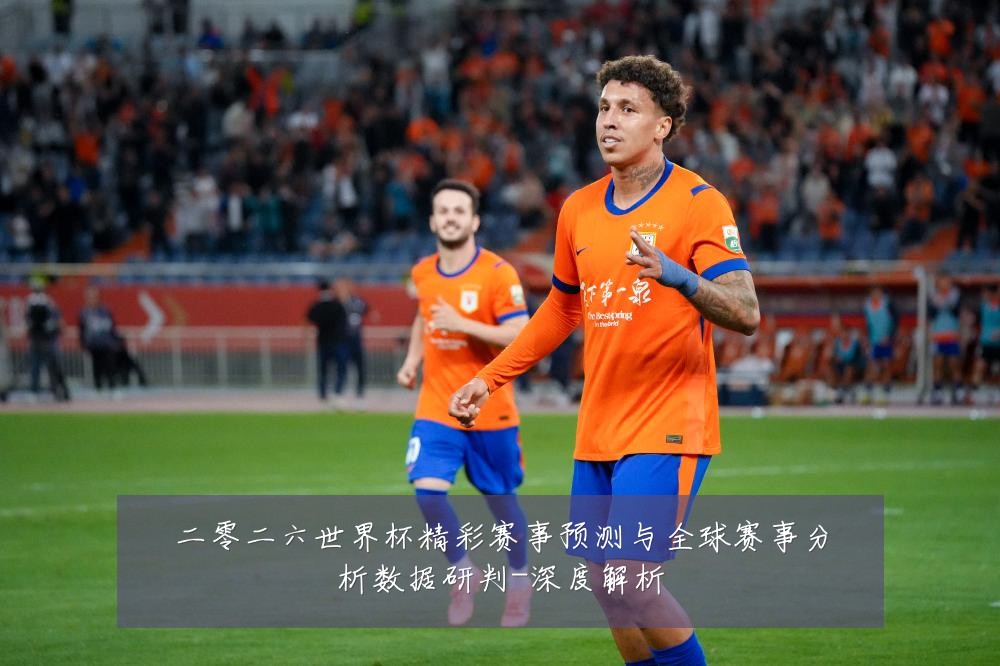 二零二六世界杯精彩赛事预测与全球赛事分析数据研判-深度解析