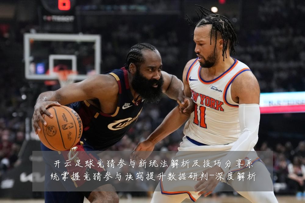 开云足球竞猜参与新玩法解析及技巧分享系统掌握竞猜参与诀窍提升数据研判-深度解析
