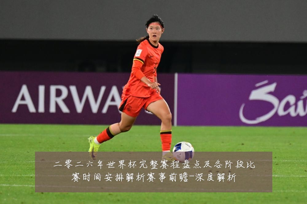 二零二六年世界杯完整赛程盘点及各阶段比赛时间安排解析赛事前瞻-深度解析