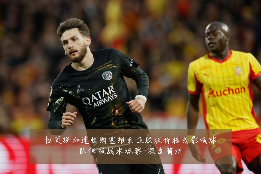 拉莫斯加速收购塞维利亚股权价格或影响球队保级战术观察-深度解析