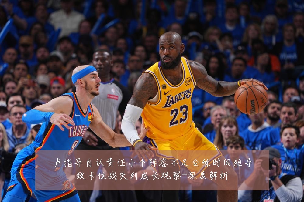 卢指导自认责任小个阵容不足合练时间短导致卡位战失利成长观察-深度解析