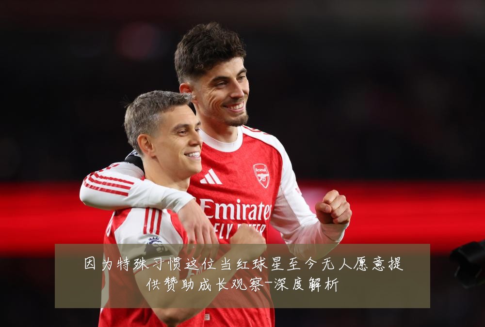 因为特殊习惯这位当红球星至今无人愿意提供赞助成长观察-深度解析