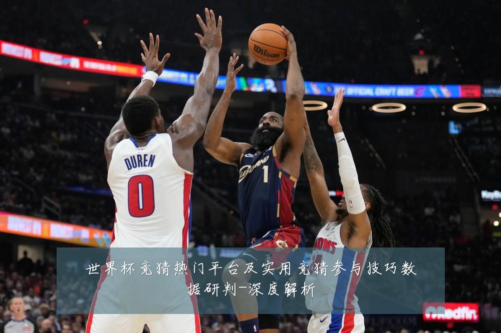 世界杯竞猜热门平台及实用竞猜参与技巧数据研判-深度解析